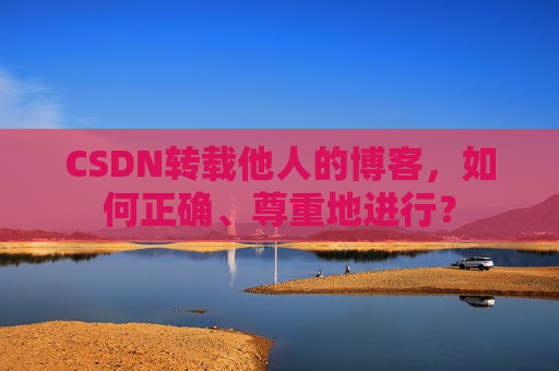 CSDN转载他人的博客,如何正确、尊重地进行?